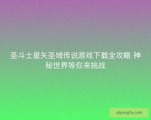 圣斗士星矢圣域传说游戏下载全攻略 神秘世界等你来挑战