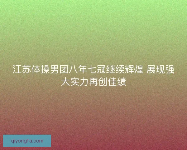 江苏体操男团八年七冠继续辉煌 展现强大实力再创佳绩