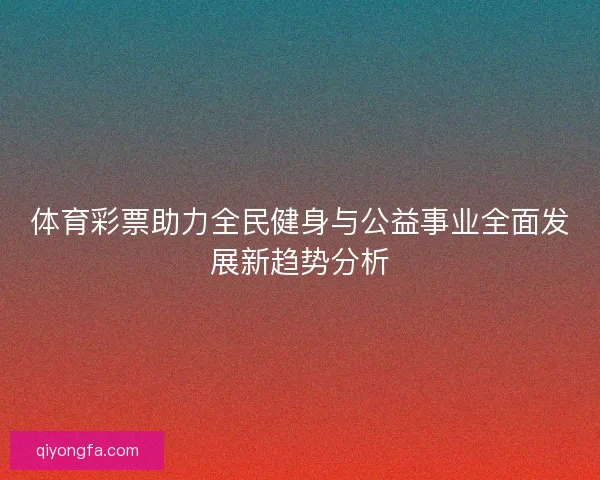 体育彩票助力全民健身与公益事业全面发展新趋势分析