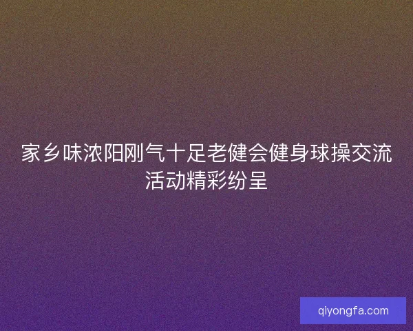 家乡味浓阳刚气十足老健会健身球操交流活动精彩纷呈